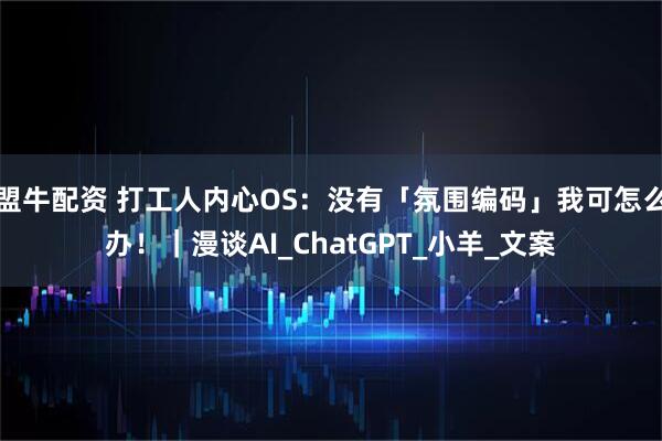 盟牛配资 打工人内心OS：没有「氛围编码」我可怎么办！｜漫谈AI_ChatGPT_小羊_文案