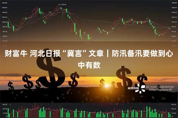 财富牛 河北日报“冀言”文章｜防汛备汛要做到心中有数