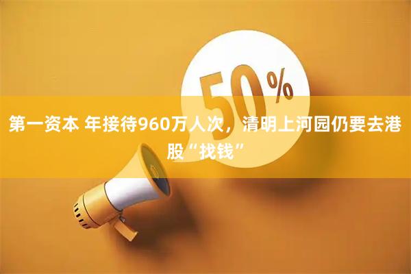 第一资本 年接待960万人次，清明上河园仍要去港股“找钱”