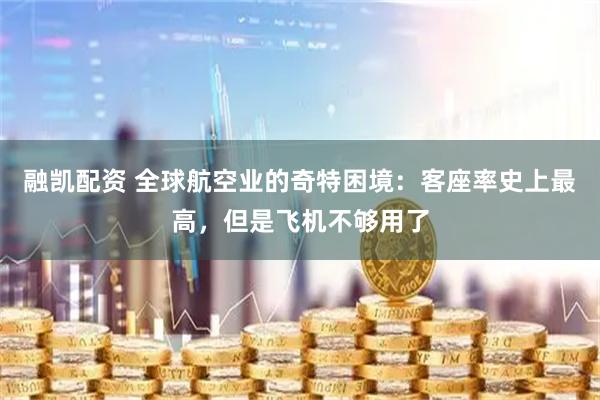 融凯配资 全球航空业的奇特困境：客座率史上最高，但是飞机不够用了
