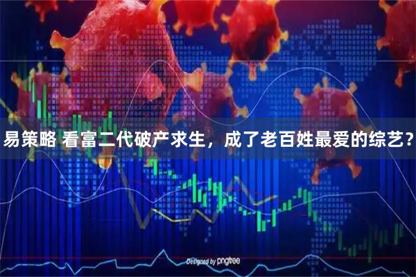 易策略 看富二代破产求生，成了老百姓最爱的综艺？