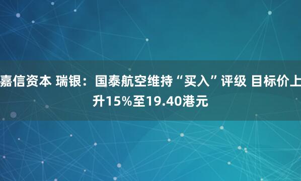 嘉信资本 瑞银：国泰航空维持“买入”评级 目标价上升15%至19.40港元