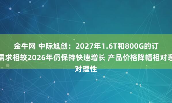金牛网 中际旭创：2027年1.6T和800G的订单需求相较2026年仍保持快速增长 产品价格降幅相对理性